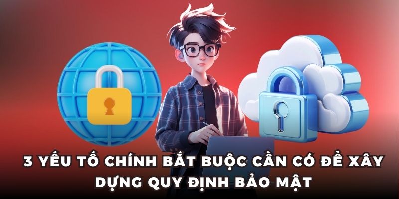 3 yếu tố chính bắt buộc có để xây dựng quy định bảo mật