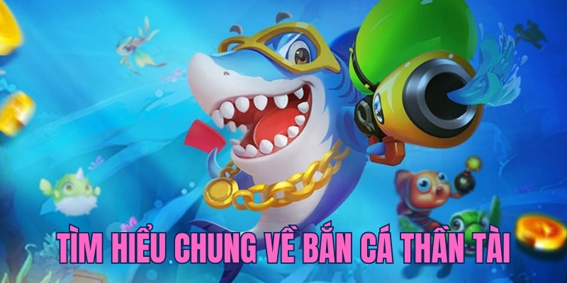 Tìm hiểu chung về tựa game săn bắt cá Thần Tài